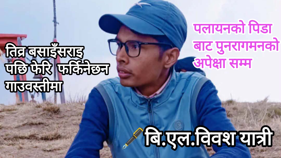 पलायनको पीडाबाट पुनरागमनको अपेक्षासम्म-तीव्र बसाइँसराइपछि फेरि फर्किनेछन् गाउँहरू