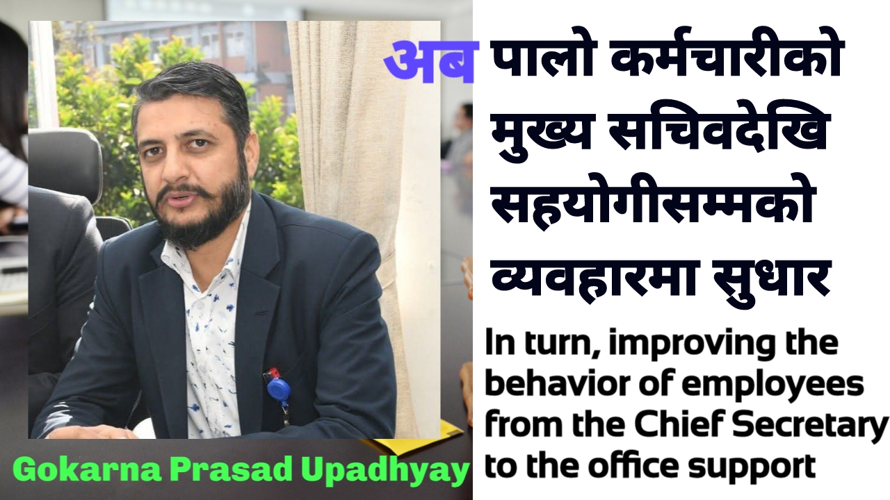 अब पालो कर्मचारीको– मुख्य सचिवदेखि सहयोगीसम्मको व्यवहारमा सुधार ! गोकर्णप्रसाद उपाध्याय